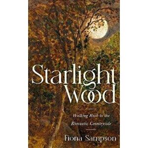 Starlight Wood. Walking back to the Romantic Countryside, Hardback - Fiona Sampson imagine