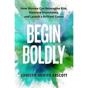 Begin Boldly. How Women Can Reimagine Risk, Embrace Uncertainty & Launch a Brilliant Career, Paperback - Betsy Myers imagine