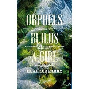 Orpheus Builds A Girl, Hardback - Heather Parry imagine