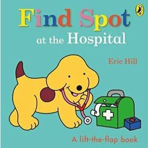 Find Spot at the Hospital, Board book - Eric Hill imagine