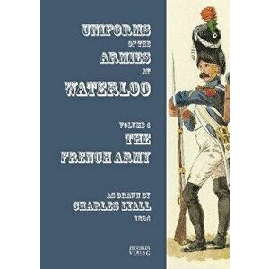 Costumes of the Armies engaged at Waterloo. Volume 4: French Army, Paperback - *** imagine
