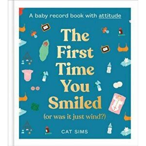 The First Time You Smiled (Or Was It Just Wind?). A Baby Record Journal with Attitude, Hardback - Cat Sims imagine