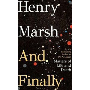 And Finally. Matters of Life and Death, from the bestselling author of DO NO HARM, Hardback - Henry Marsh imagine