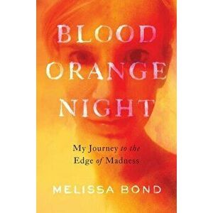 Blood Orange Night. My Journey to the Edge of Madness, Hardback - Melissa Bond imagine