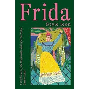 Frida: Style Icon. A Celebration of the Remarkable Style of Frida Kahlo, Hardback - Charlie Collins imagine
