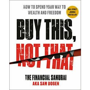 Buy This, Not That. How to Spend Your Way to Wealth and Freedom, Hardback - Sam Dogen imagine