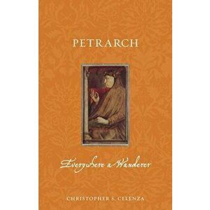 Petrarch. Everywhere a Wanderer, Paperback - Christopher S. Celenza imagine
