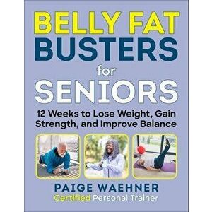 Belly Fat Busters for Seniors. 12 Weeks to Lose Weight, Gain Strength, and Improve Balance, Paperback - Paige Waehner imagine