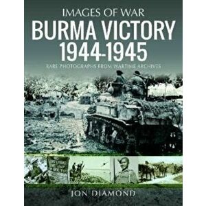 Burma Victory, 1944-1945. Photographs from Wartime Archives, Paperback - Jon Diamond imagine
