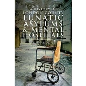 A History of London County Lunatic Asylums & Mental Hospitals, Paperback - Ed Brandon imagine