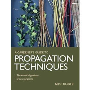 Gardener's Guide to Propagation Techniques. The essential guide to producing plants, Paperback - Nikki Barker imagine