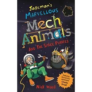 Jakeman's Marvellous Mechanimals and the Space Pirates, Paperback - Nick Ward imagine