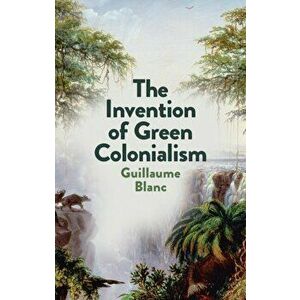 The Invention of Green Colonialism, Paperback - G Blanc imagine