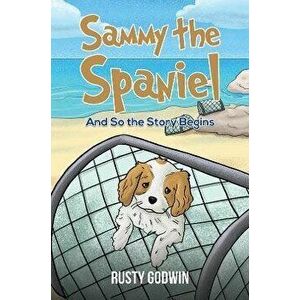 Sammy the Spaniel. And So the Story Begins, Paperback - Rusty Godwin imagine