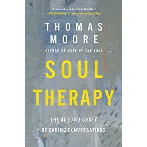 Soul Therapy. The Art and Craft of Caring Conversations, Paperback - Thomas Moore imagine