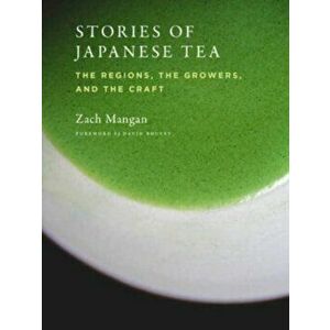 Stories of Japanese Tea. The Regions, the Growers, and the Craft, Paperback - Zach Mangan imagine