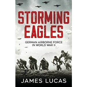 Storming Eagles. German Airborne Forces in World War II, Paperback - James Lucas imagine