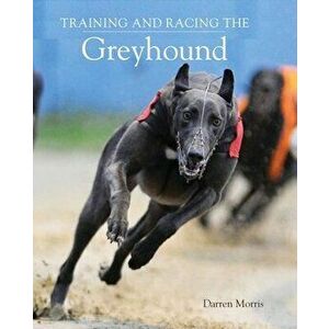 Training and Racing the Greyhound, Paperback - Darren Morris imagine