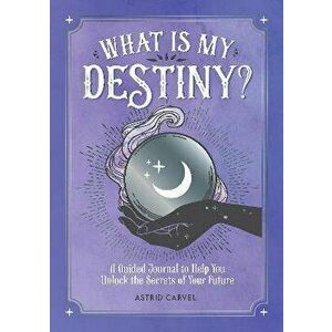 What is My Destiny?. A Guided Journal to Help You Unlock the Secrets of Your Future, Paperback - Astrid Carvel imagine