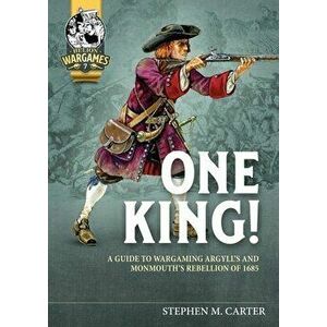 One King!. A Wargamer's Companion to Argyll's & Monmouth's Rebellion of 1685, Paperback - Stephen M Carter imagine