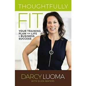 Thoughtfully Fit. Your Training Plan for Life and Business Success, Paperback - Eliza Waters imagine