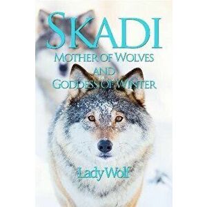 Skadi. Mother of Wolves and Goddess of Winter, Paperback - Lady Wolf imagine