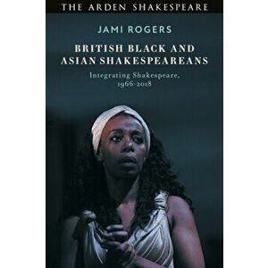 British Black and Asian Shakespeareans. Integrating Shakespeare, 1966-2018, Paperback - Dr Jami Rogers imagine