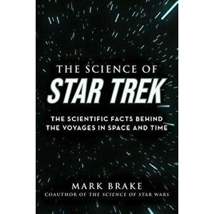 The Science of Star Trek. The Scientific Facts Behind the Voyages in Space and Time, Paperback - Mark Brake imagine