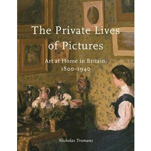 The Private Lives of Pictures. Art at Home in Britain, 1800-1940, Hardback - Nicholas Tromans imagine