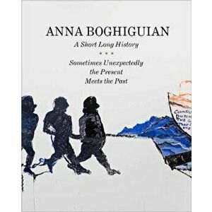 Anna Boghiguian. A Short Long History - Sometimes Unexpectedly the Present Meets the Past, Paperback - *** imagine