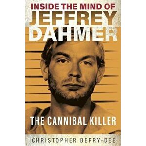 Inside the Mind of Jeffrey Dahmer. The Cannibal Killer, Paperback - Christopher Berry-Dee imagine