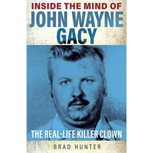 Inside the Mind of John Wayne Gacy. The Real-Life Killer Clown, Paperback - Brad Hunter imagine