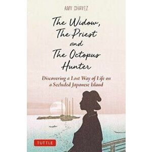 The Widow, The Priest and The Octopus Hunter. Discovering a Lost Way of Life on a Secluded Japanese Island, Hardback - Amy Chavez imagine