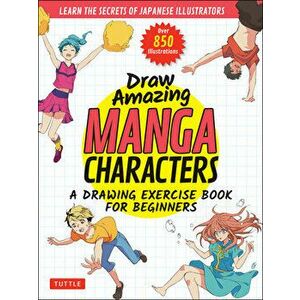 Draw Amazing Manga Characters. A Drawing Exercise Book for Beginners - Learn the Secrets of Japanese Illustrators (Learn 81 Poses; Over 850 illustrati imagine