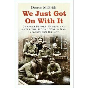 We Just Got On With It. Changes Before, During and After the Second World War in Northern Ireland, Paperback - Doreen McBride imagine