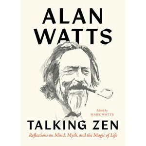 Talking Zen. Reflections on Mind, Myth, and the Magic of Life, Paperback - Alan Watts imagine
