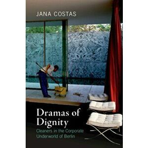 Dramas of Dignity. Cleaners in the Corporate Underworld of Berlin, Paperback - Jana Costas imagine