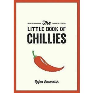 The Little Book of Chillies. A Pocket Guide to the Wonderful World of Chilli Peppers, Featuring Recipes, Trivia and More, Paperback - Rufus Cavendish imagine