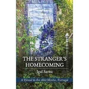 The Stranger's Homecoming. A House in the Alto Minho, Portugal, Paperback - Igal Sarna imagine