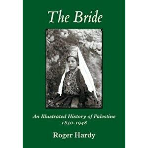 The Bride. An Illustrated History of Palestine 1850-1948, Illustrated ed, Paperback - Roger Hardy imagine