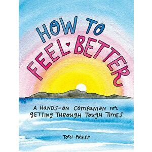 How to Feel Better. A Hands-on Companion for Getting Through Tough Times, Hardback - Tori (Tori Press) Press imagine