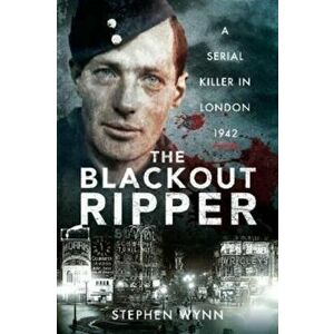The Blackout Ripper. A Serial Killer in London 1942, Paperback - Stephen Wynn imagine