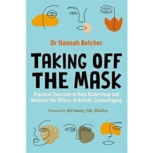 Taking Off the Mask. Practical Exercises to Help Understand and Minimise the Effects of Autistic Camouflaging, Paperback - Hannah Louise Belcher imagine