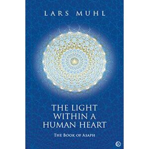 The Light within a Human Heart. The Book of Asaph, 0 New edition, Hardback - Lars Muhl imagine