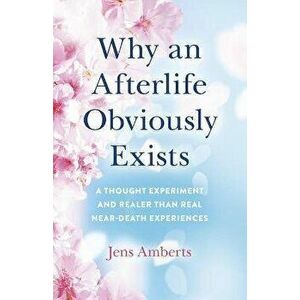 Why an Afterlife Obviously Exists - A Thought Experiment and Realer Than Real Near-Death Experiences, Paperback - Jens Amberts imagine