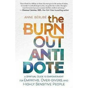 The Burnout Antidote. A Spiritual Guide to Empowerment for Empaths, Over-givers, and Highly Sensitive People, Paperback - Anne Berube imagine
