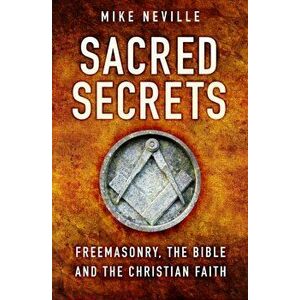 Sacred Secrets. Freemasonry, the Bible and Christian Faith, 2 ed, Paperback - Mike Neville imagine