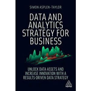 Data and Analytics Strategy for Business. Unlock Data Assets and Increase Innovation with a Results-Driven Data Strategy, Paperback - Simon Asplen-Tay imagine