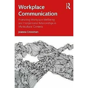 Workplace Communication. Promoting Workplace Wellbeing and Interpersonal Relationships in Multicultural Contexts, Paperback - Joanna Crossman imagine