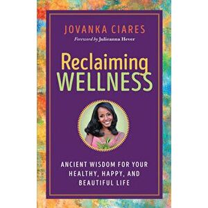 Reclaiming Wellness. Ancient Wisdom for Your Healthly, Happy, and Beautiful Life, Paperback - Jovanka Ciares imagine